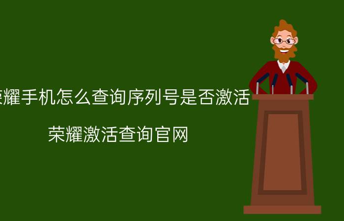 荣耀手机怎么查询序列号是否激活 荣耀激活查询官网？